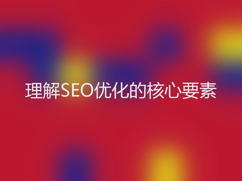 理解SEO优化的核心要素