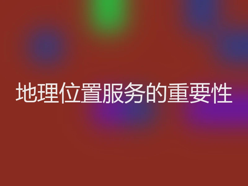 地理位置服务的重要性