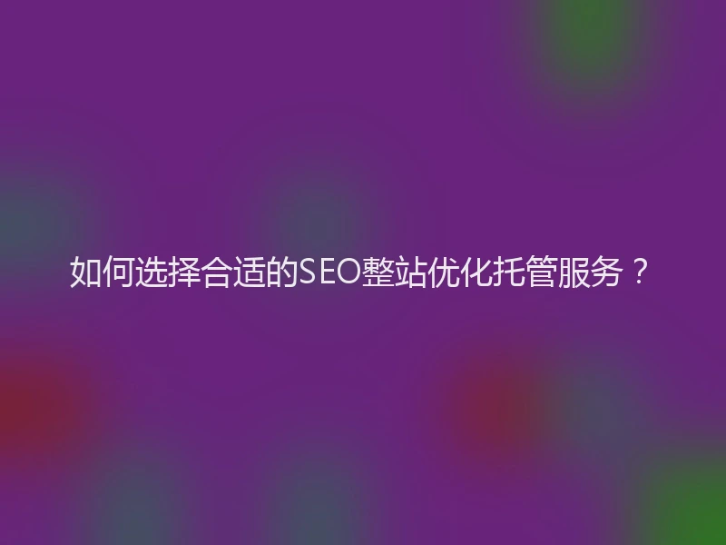 如何选择合适的SEO整站优化托管服务？