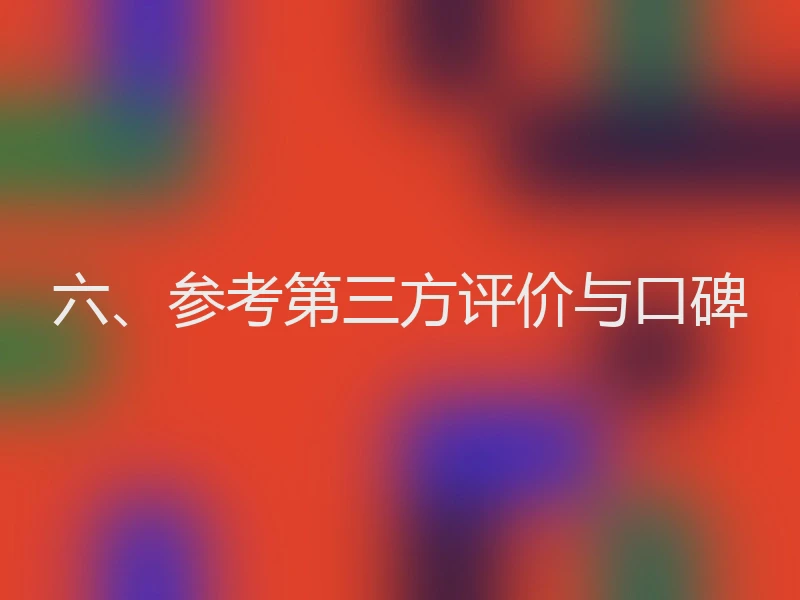六、参考第三方评价与口碑