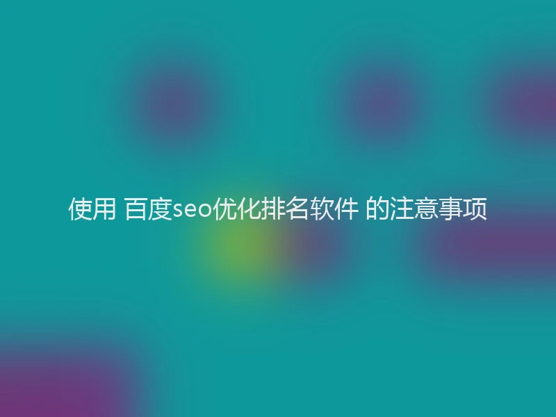 使用 百度seo优化排名软件 的注意事项
