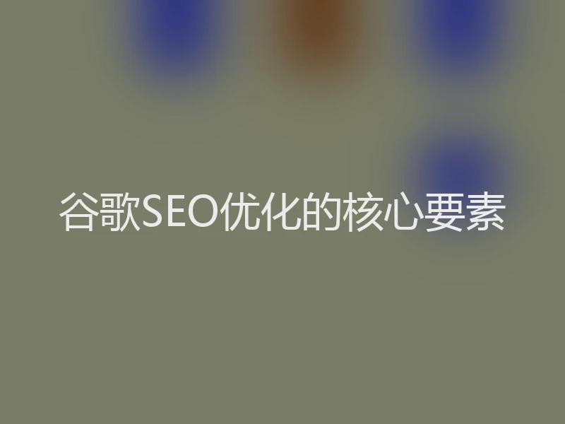 谷歌SEO优化的核心要素