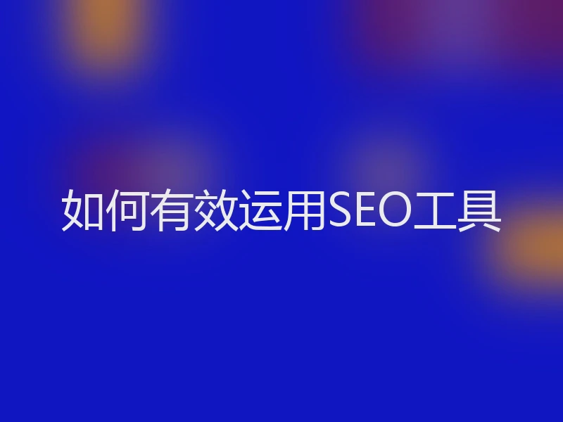 如何有效运用SEO工具