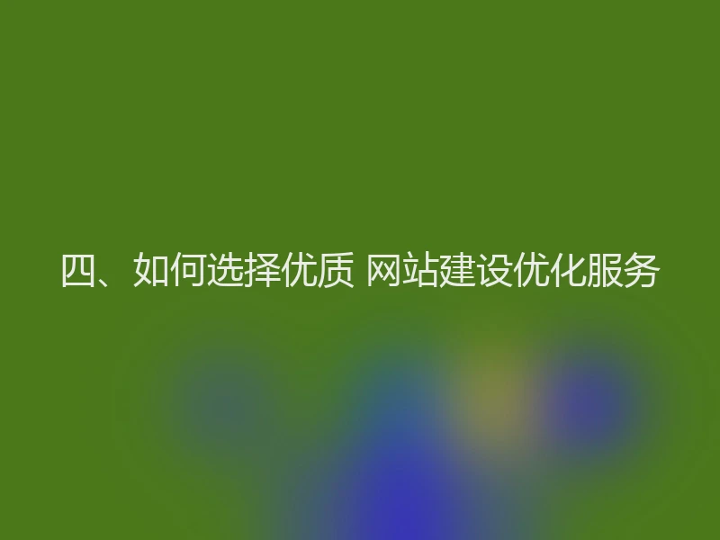 四、如何选择优质 网站建设优化服务