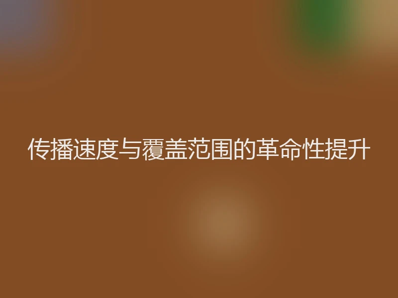传播速度与覆盖范围的革命性提升