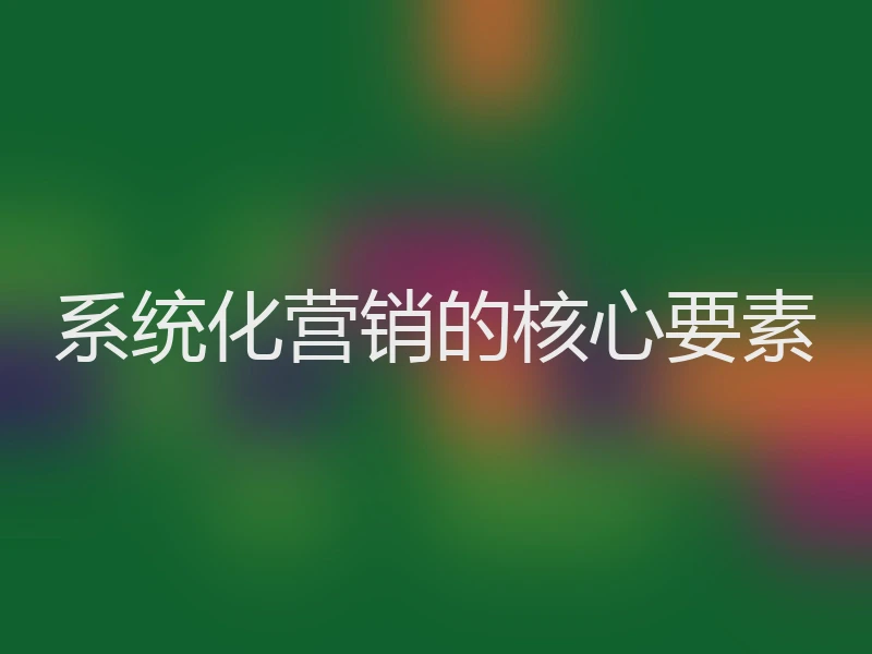 系统化营销的核心要素