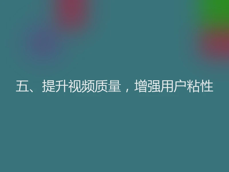 五、提升视频质量，增强用户粘性