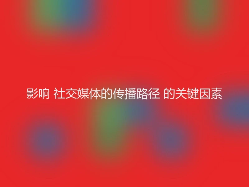 影响 社交媒体的传播路径 的关键因素