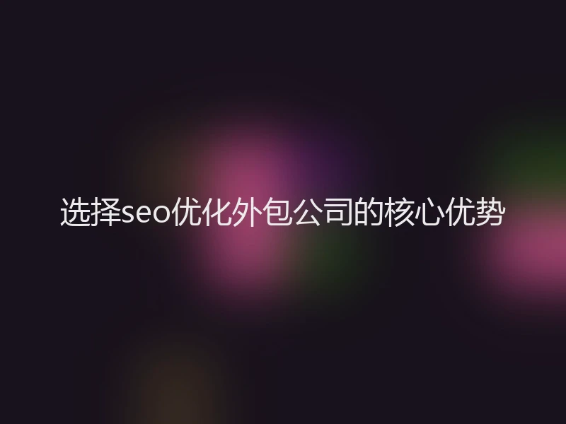 选择seo优化外包公司的核心优势