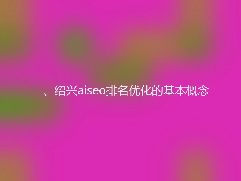 一、绍兴aiseo排名优化的基本概念
