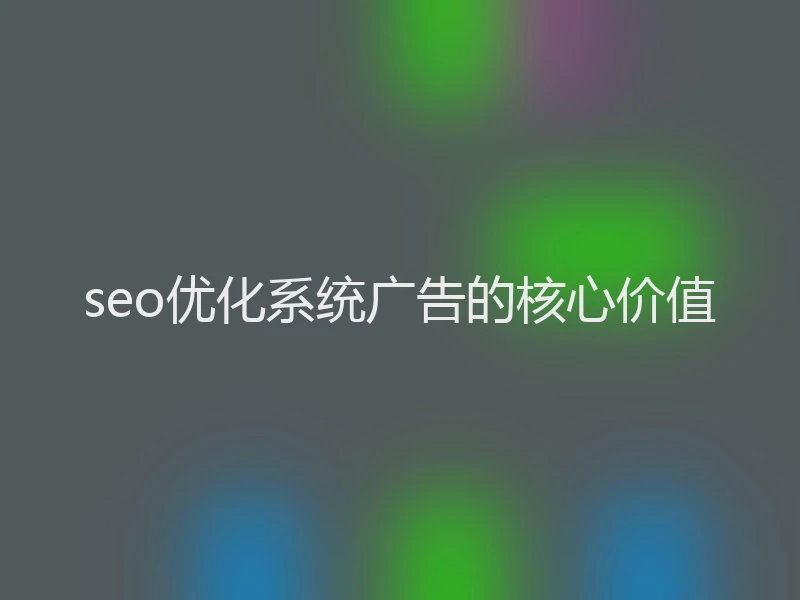 seo优化系统广告的核心价值