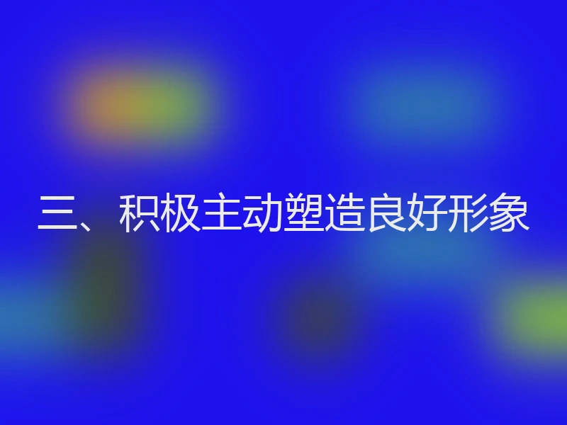 三、积极主动塑造良好形象
