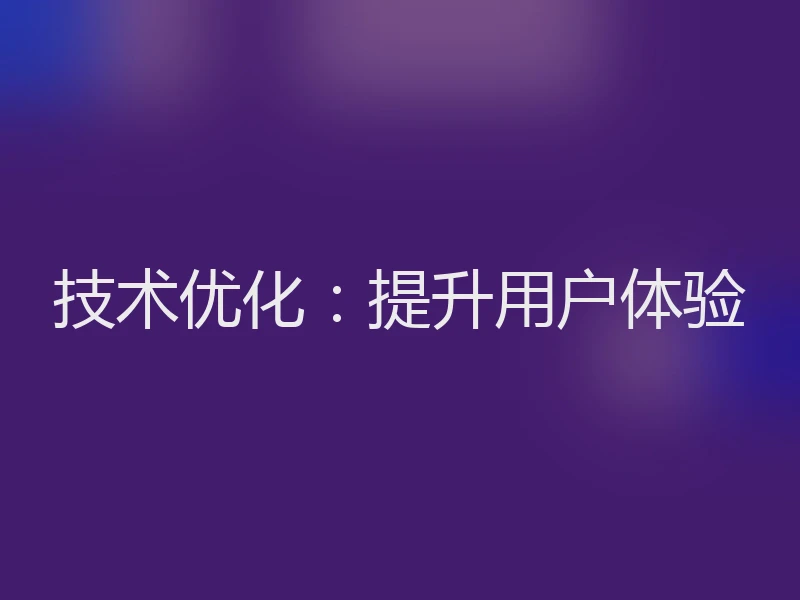技术优化：提升用户体验