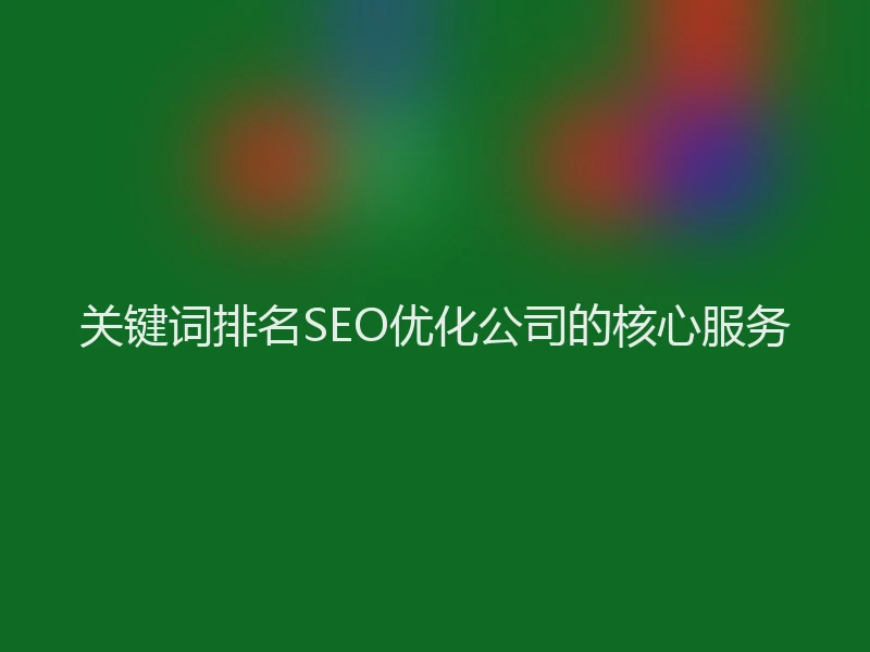 关键词排名SEO优化公司的核心服务
