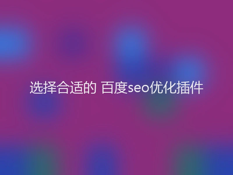 选择合适的 百度seo优化插件