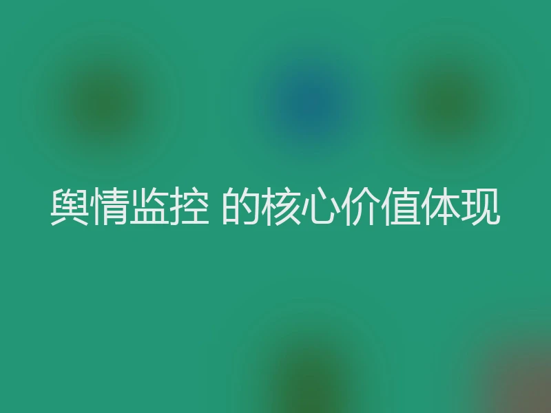 舆情监控 的核心价值体现