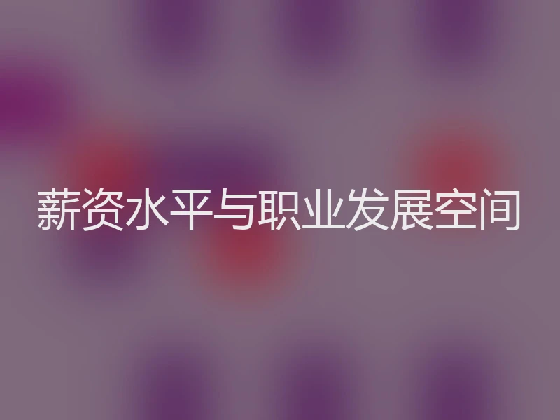 薪资水平与职业发展空间