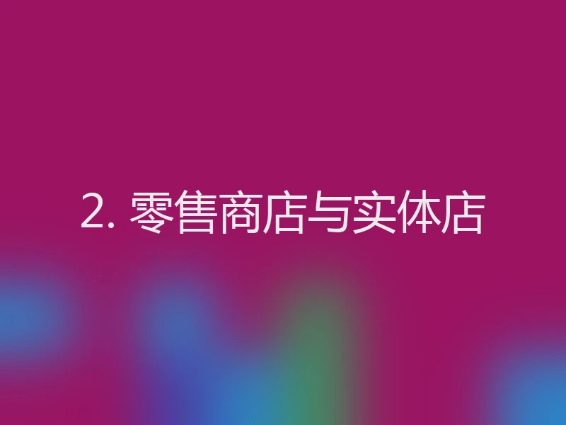 2. 零售商店与实体店