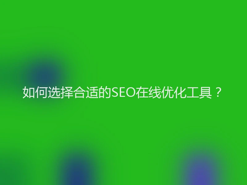 如何选择合适的SEO在线优化工具?