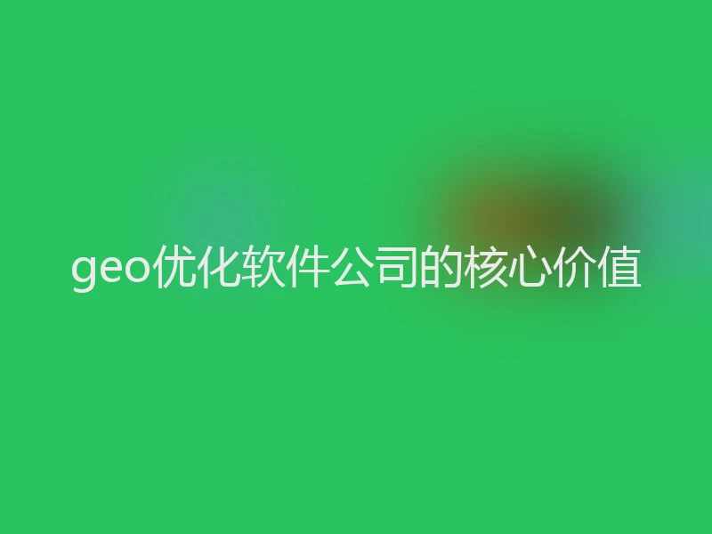 geo优化软件公司的核心价值