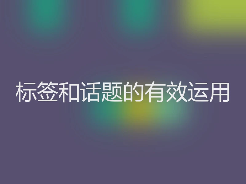 标签和话题的有效运用