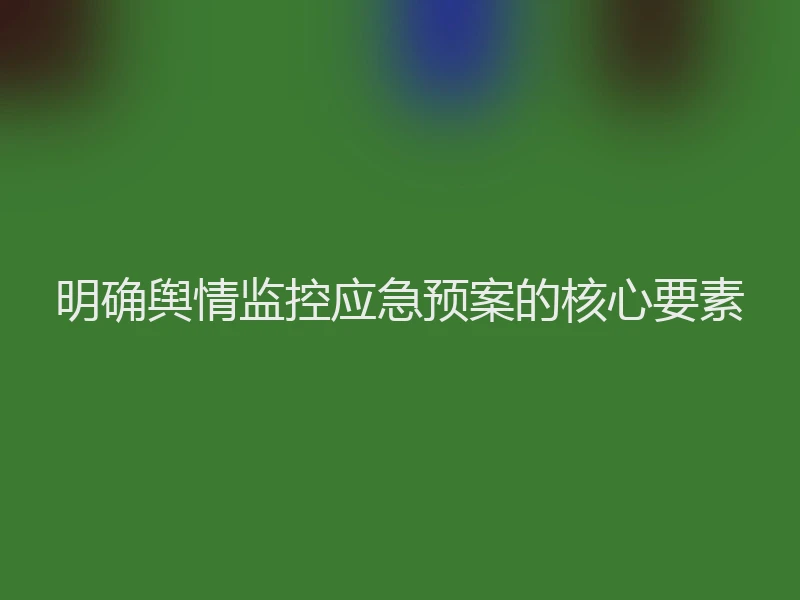 明确舆情监控应急预案的核心要素