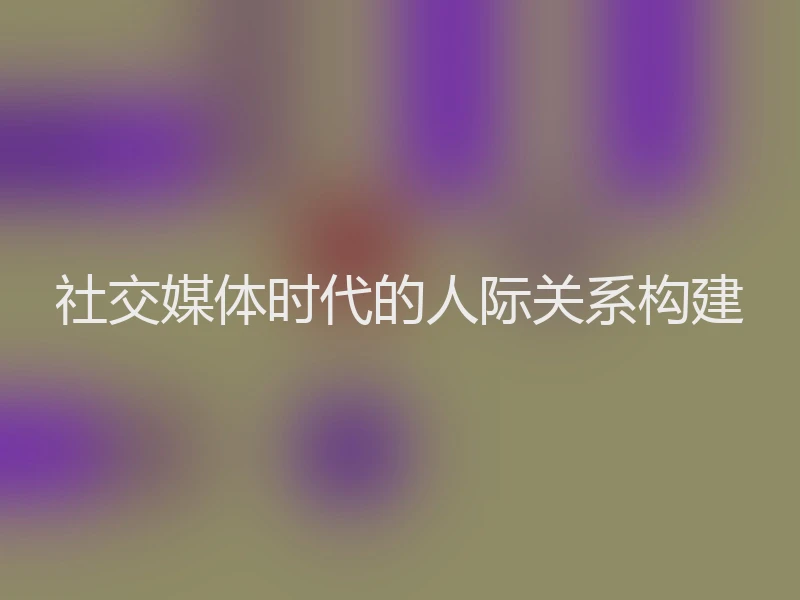 社交媒体时代的人际关系构建