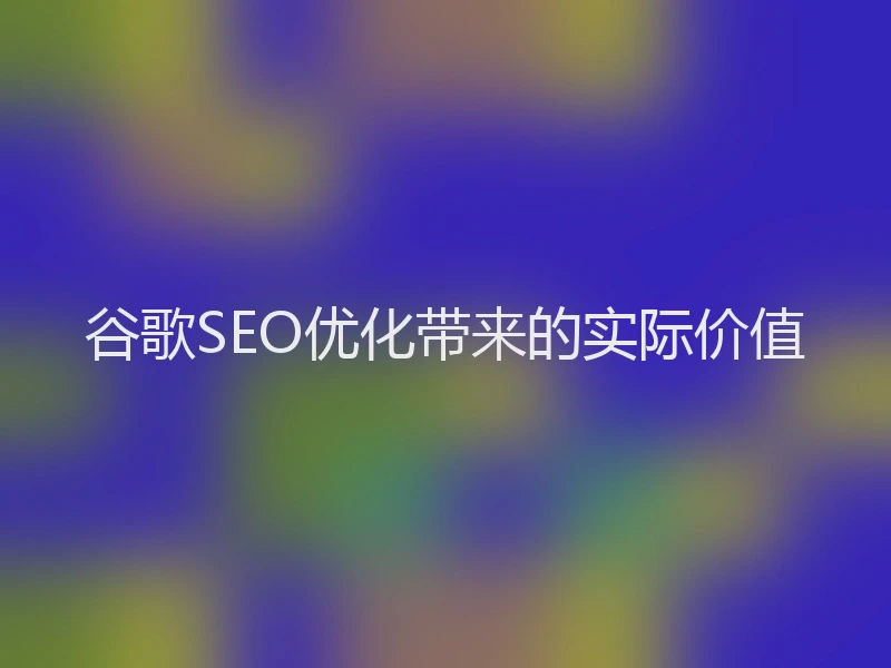 谷歌SEO优化带来的实际价值