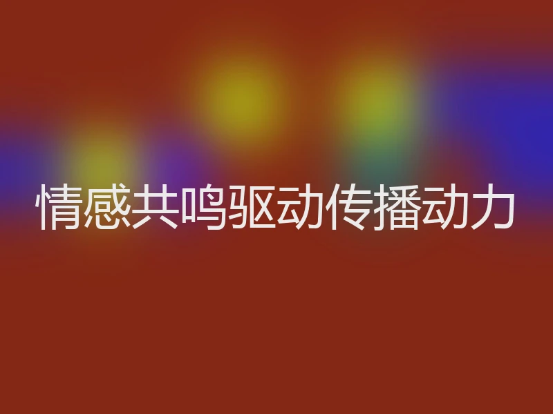 情感共鸣驱动传播动力