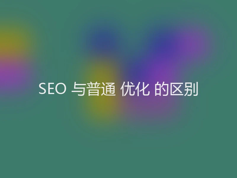 SEO 与普通 优化 的区别