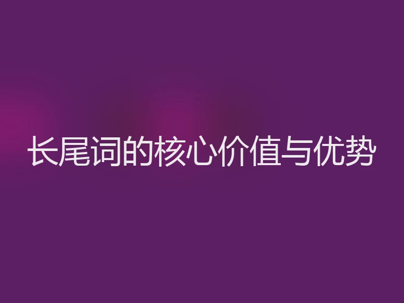 长尾词的核心价值与优势