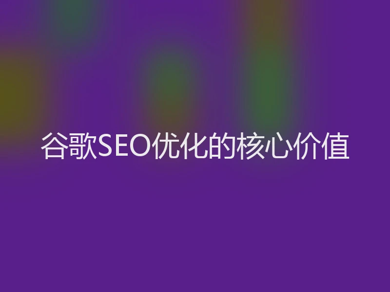 谷歌SEO优化的核心价值