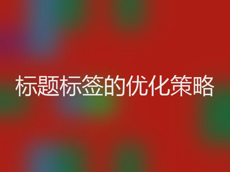 标题标签的优化策略