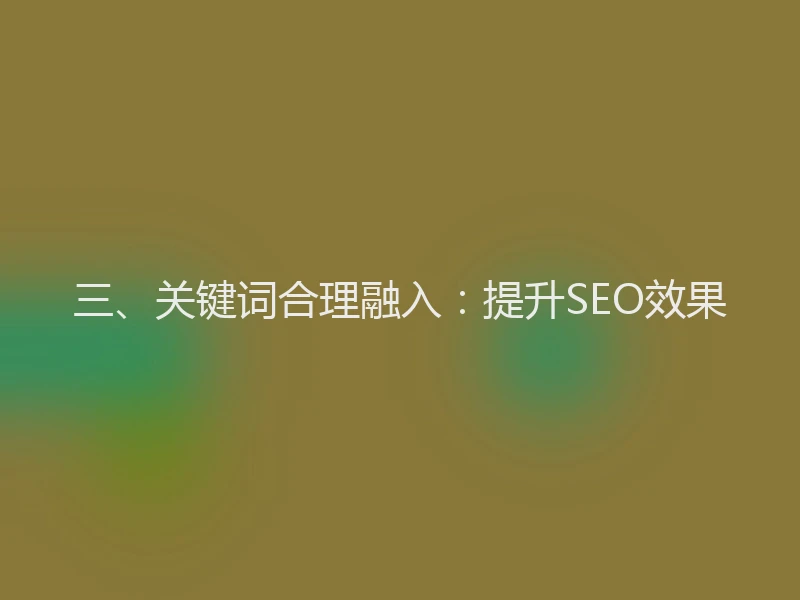 三、关键词合理融入：提升SEO效果