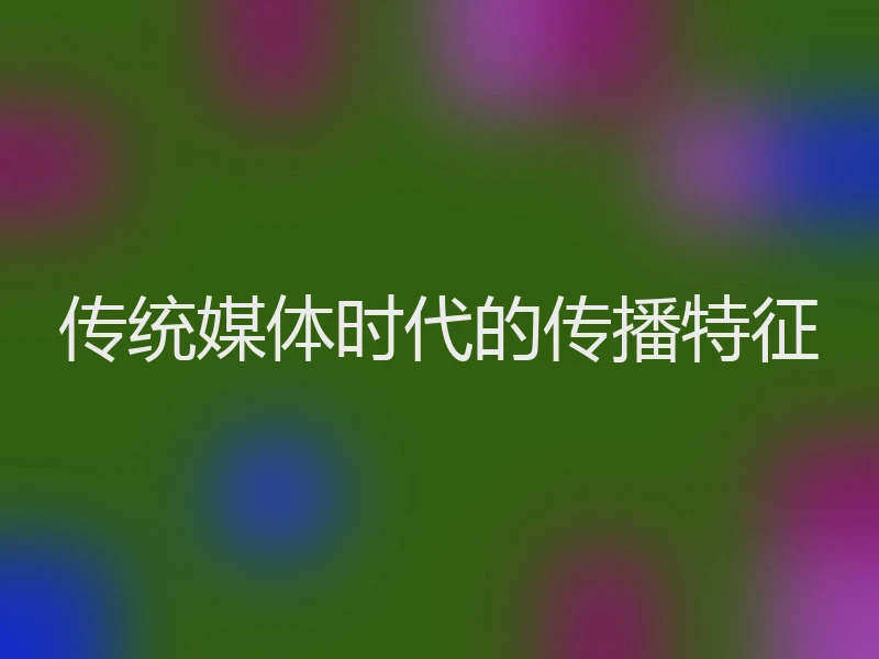 传统媒体时代的传播特征