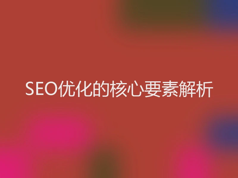 SEO优化的核心要素解析