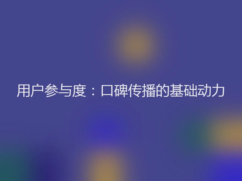 用户参与度：口碑传播的基础动力