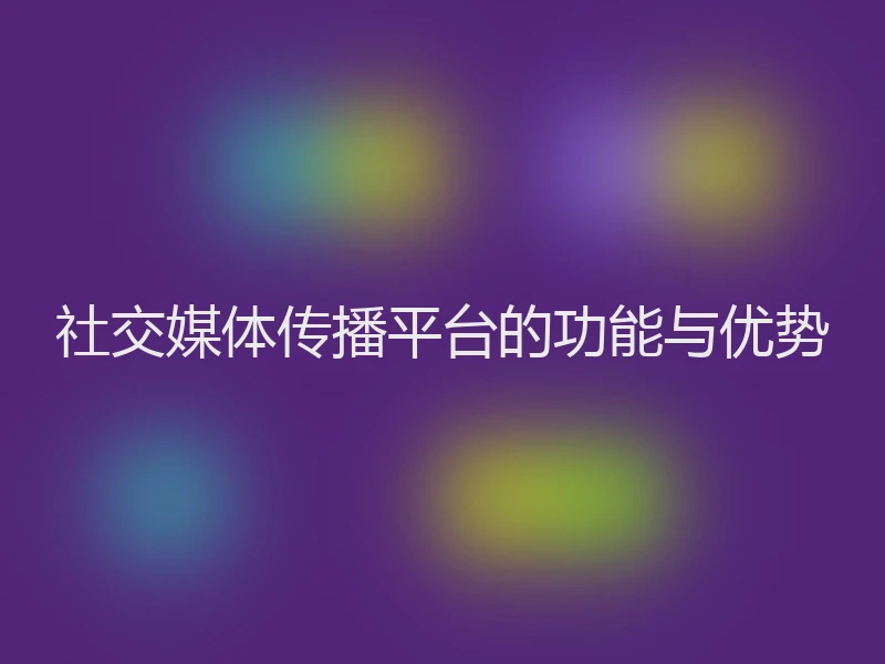 社交媒体传播平台的功能与优势
