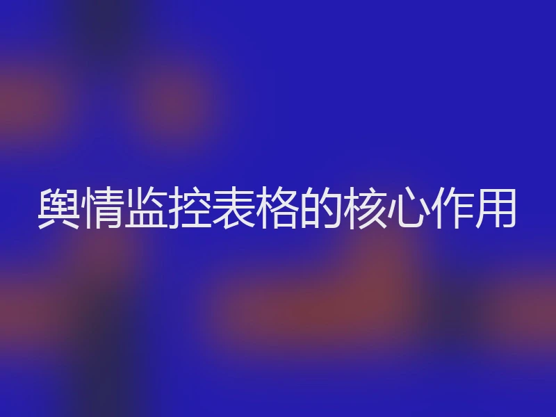 舆情监控表格的核心作用