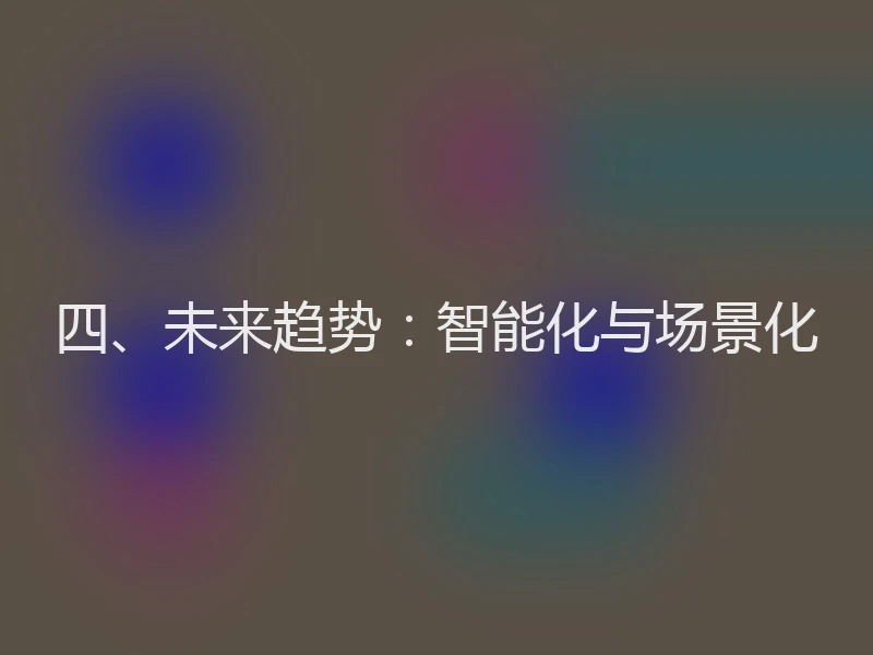四、未来趋势：智能化与场景化