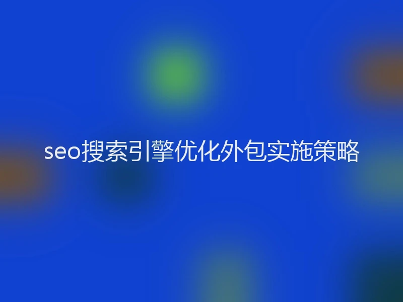 seo搜索引擎优化外包实施策略