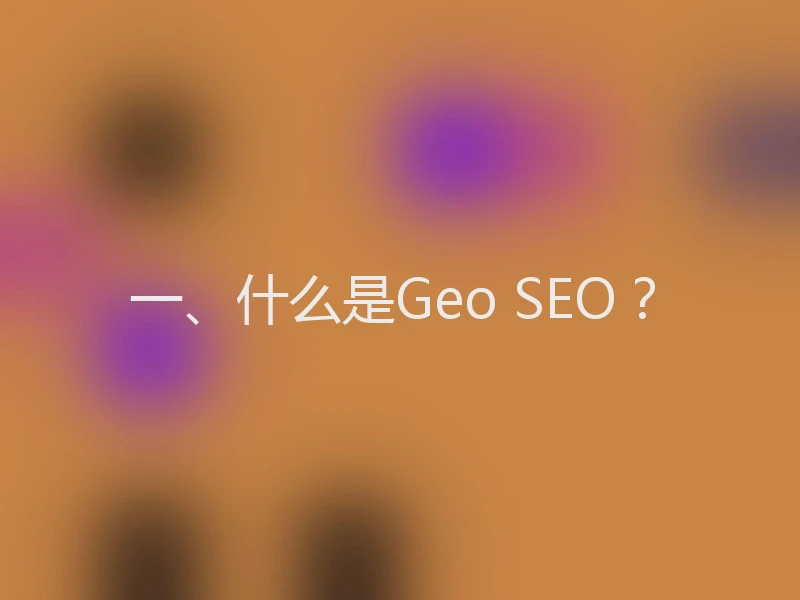 一、什么是Geo SEO？
