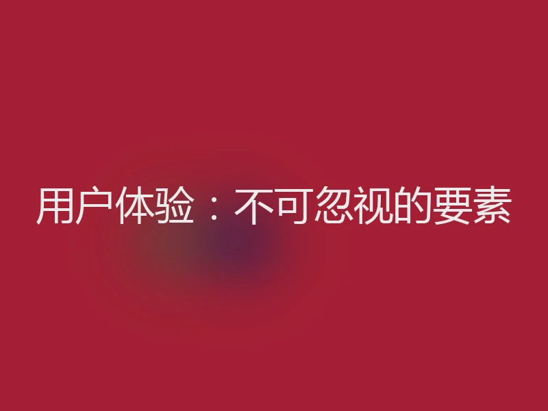 用户体验：不可忽视的要素