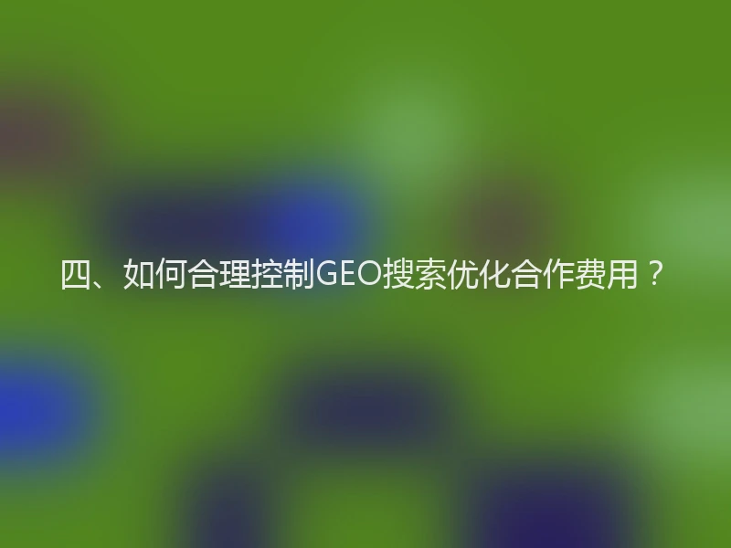 四、如何合理控制GEO搜索优化合作费用？