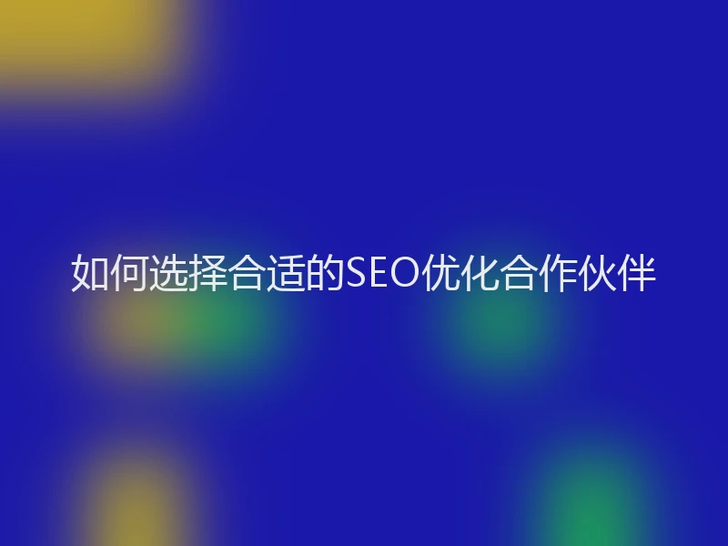 如何选择合适的SEO优化合作伙伴