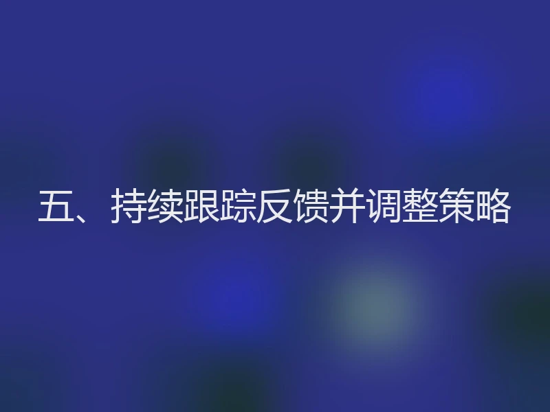 五、持续跟踪反馈并调整策略