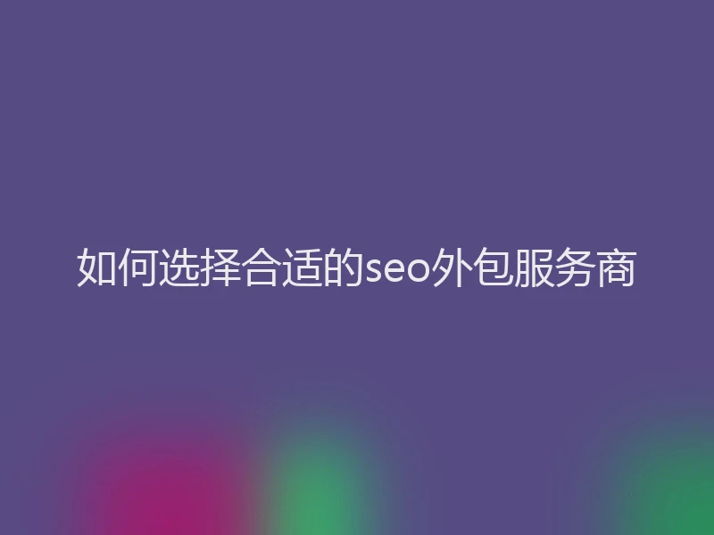 如何选择合适的seo外包服务商