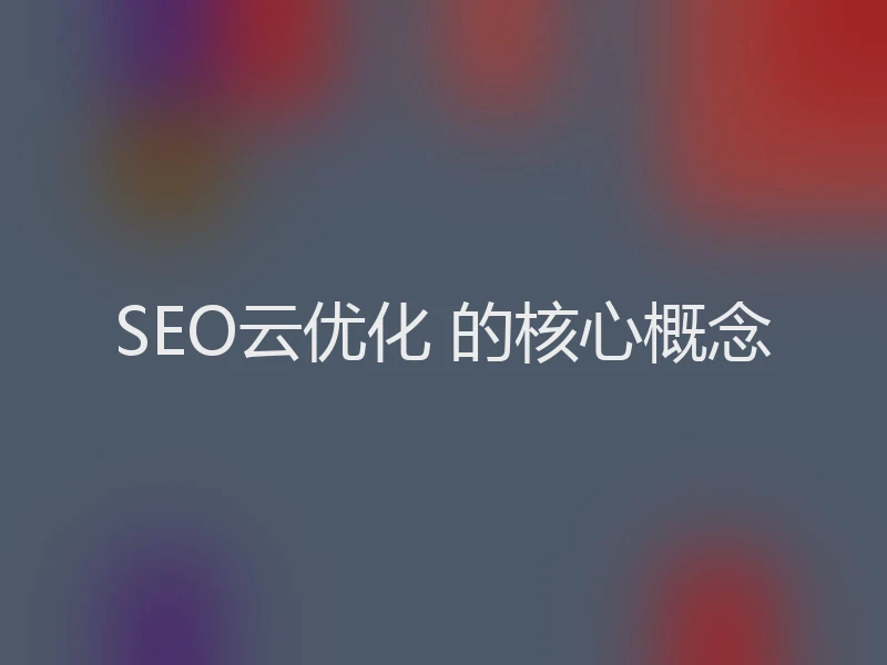 SEO云优化 的核心概念
