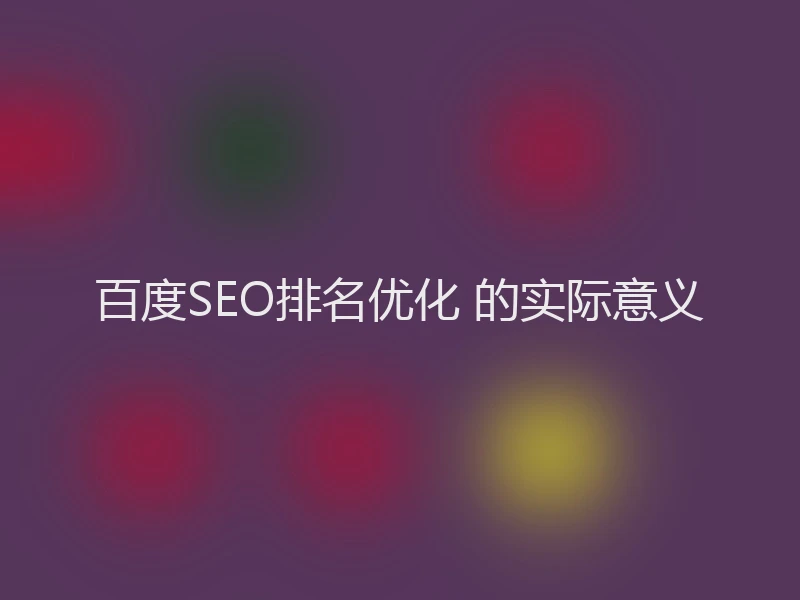 百度SEO排名优化 的实际意义