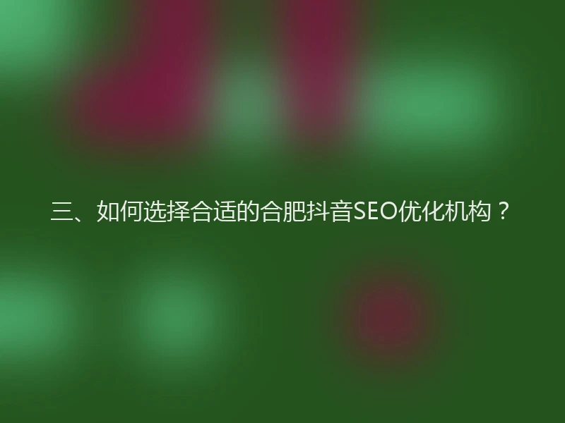 三、如何选择合适的合肥抖音SEO优化机构？